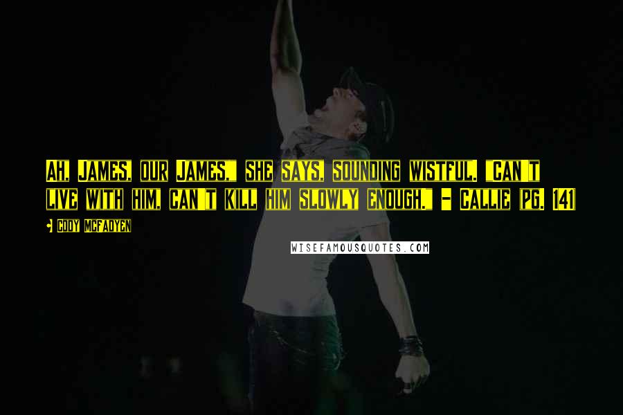 Cody McFadyen Quotes: Ah, James, our James," she says, sounding wistful. "Can't live with him, can't kill him slowly enough." - Callie (pg. 141)