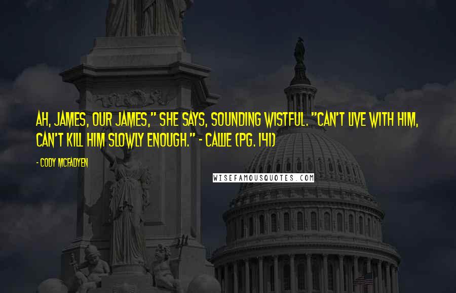 Cody McFadyen Quotes: Ah, James, our James," she says, sounding wistful. "Can't live with him, can't kill him slowly enough." - Callie (pg. 141)