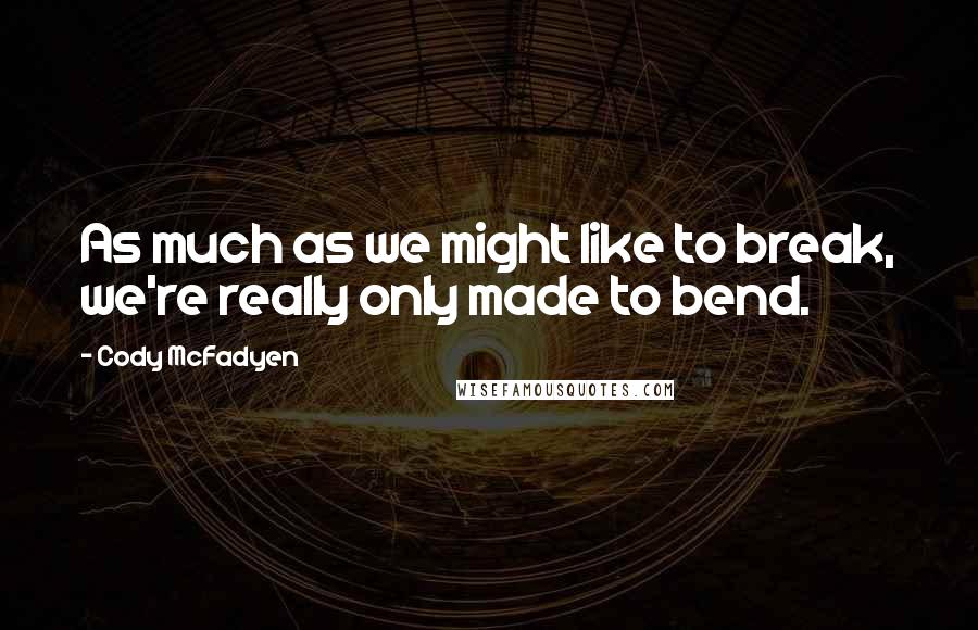 Cody McFadyen Quotes: As much as we might like to break, we're really only made to bend.