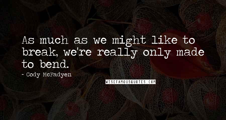 Cody McFadyen Quotes: As much as we might like to break, we're really only made to bend.