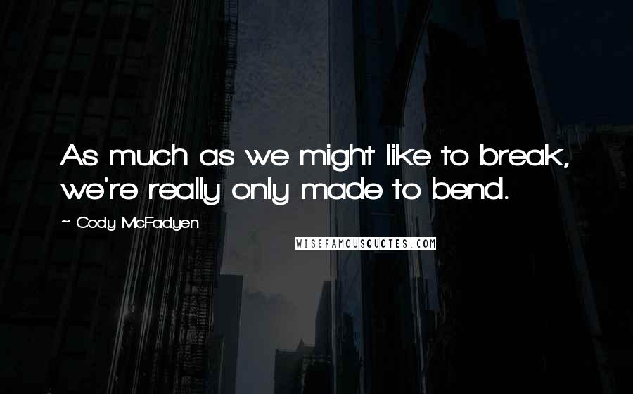 Cody McFadyen Quotes: As much as we might like to break, we're really only made to bend.