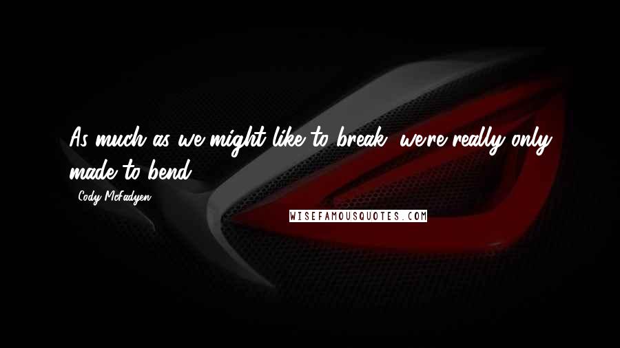 Cody McFadyen Quotes: As much as we might like to break, we're really only made to bend.