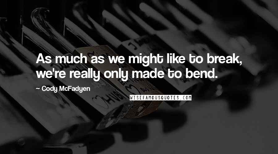 Cody McFadyen Quotes: As much as we might like to break, we're really only made to bend.