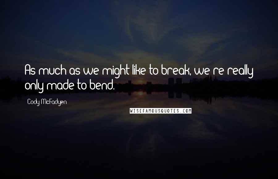 Cody McFadyen Quotes: As much as we might like to break, we're really only made to bend.