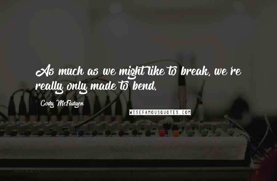 Cody McFadyen Quotes: As much as we might like to break, we're really only made to bend.