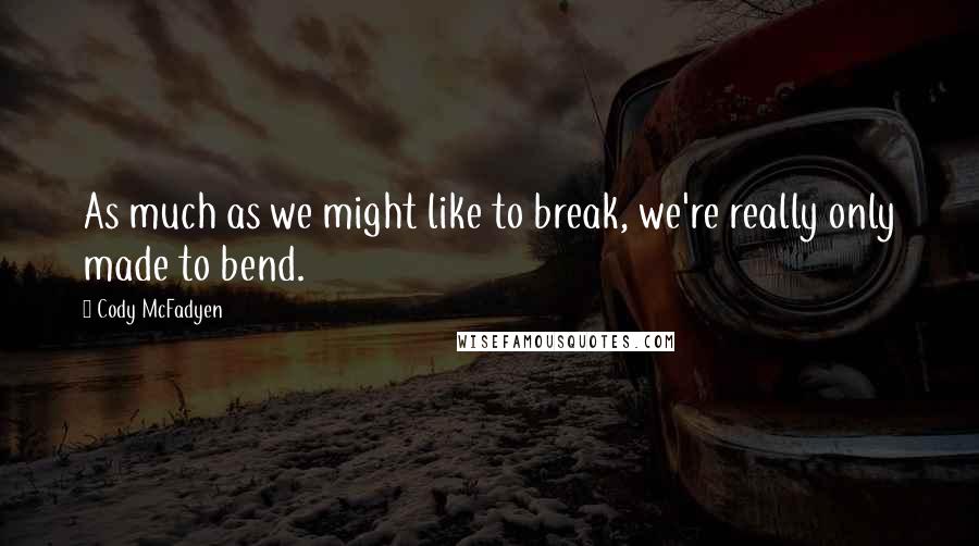 Cody McFadyen Quotes: As much as we might like to break, we're really only made to bend.