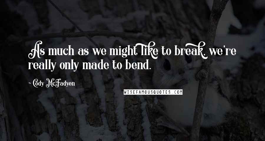 Cody McFadyen Quotes: As much as we might like to break, we're really only made to bend.
