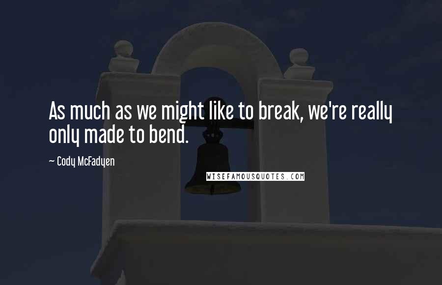 Cody McFadyen Quotes: As much as we might like to break, we're really only made to bend.