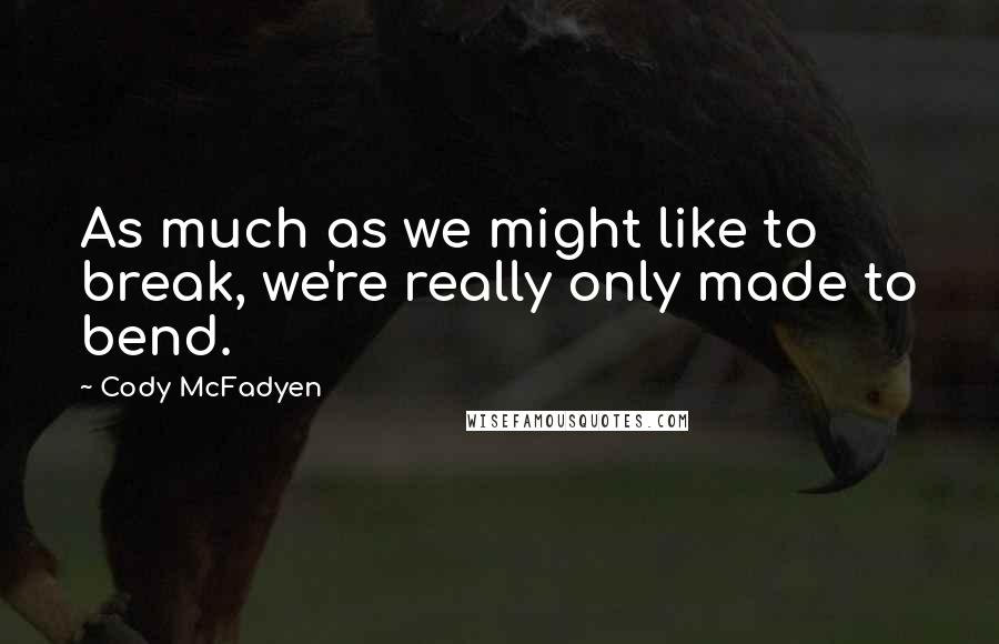 Cody McFadyen Quotes: As much as we might like to break, we're really only made to bend.
