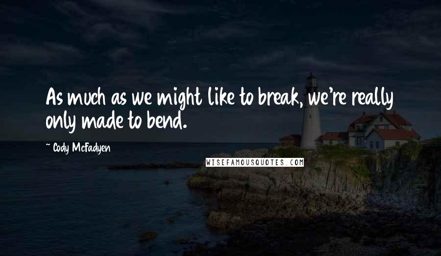 Cody McFadyen Quotes: As much as we might like to break, we're really only made to bend.