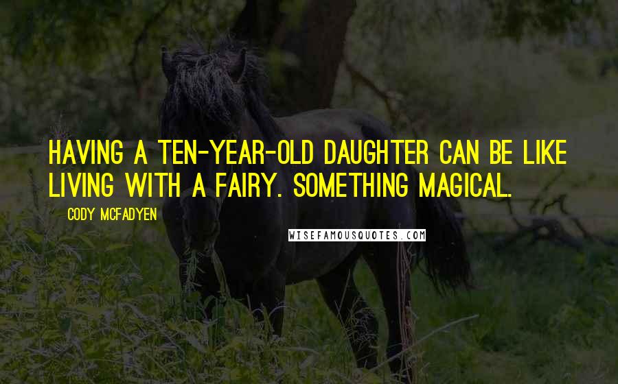 Cody McFadyen Quotes: Having a ten-year-old daughter can be like living with a fairy. Something magical.