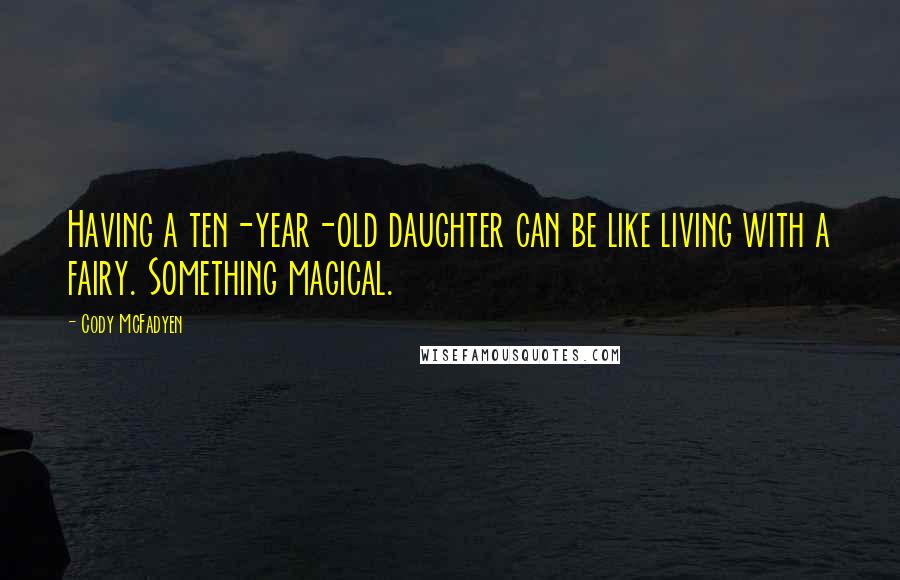 Cody McFadyen Quotes: Having a ten-year-old daughter can be like living with a fairy. Something magical.