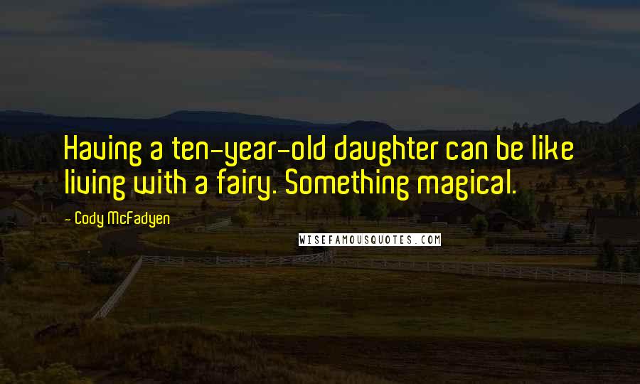 Cody McFadyen Quotes: Having a ten-year-old daughter can be like living with a fairy. Something magical.