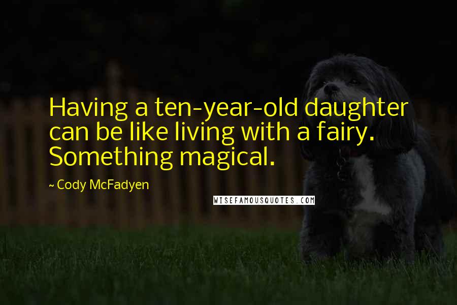 Cody McFadyen Quotes: Having a ten-year-old daughter can be like living with a fairy. Something magical.