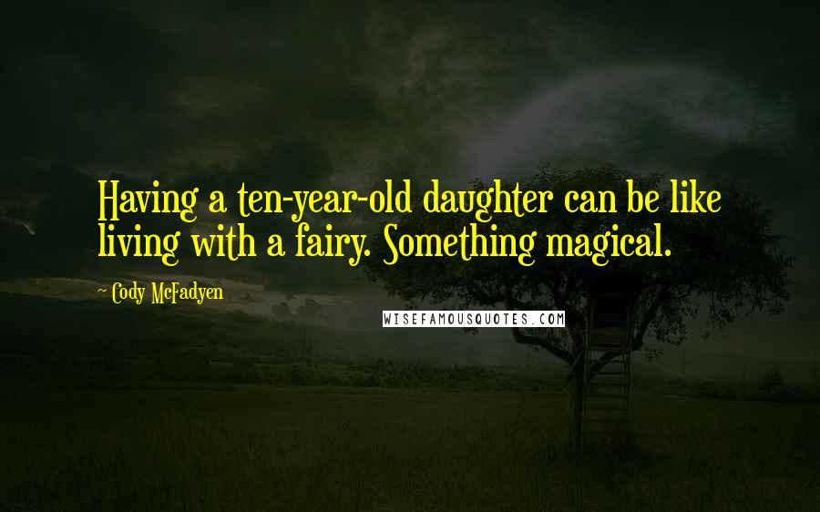 Cody McFadyen Quotes: Having a ten-year-old daughter can be like living with a fairy. Something magical.