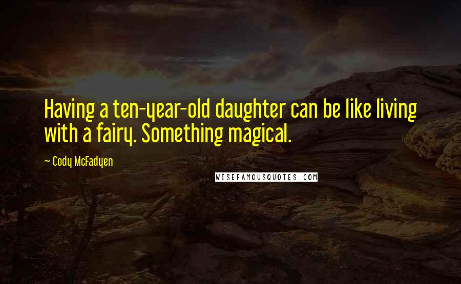 Cody McFadyen Quotes: Having a ten-year-old daughter can be like living with a fairy. Something magical.