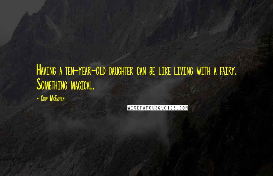 Cody McFadyen Quotes: Having a ten-year-old daughter can be like living with a fairy. Something magical.