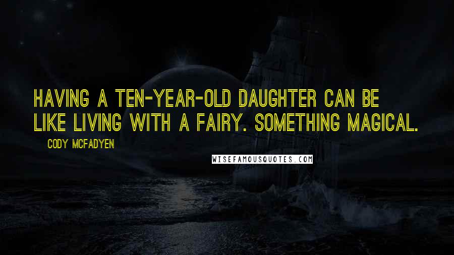 Cody McFadyen Quotes: Having a ten-year-old daughter can be like living with a fairy. Something magical.