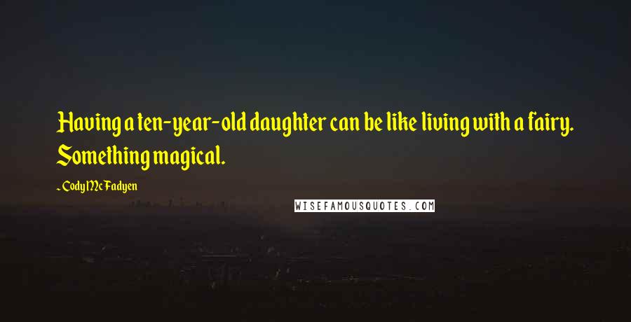 Cody McFadyen Quotes: Having a ten-year-old daughter can be like living with a fairy. Something magical.