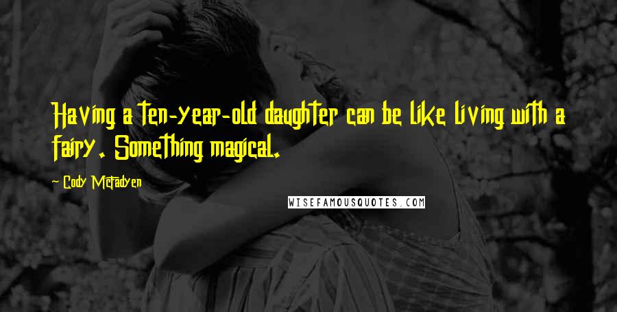 Cody McFadyen Quotes: Having a ten-year-old daughter can be like living with a fairy. Something magical.