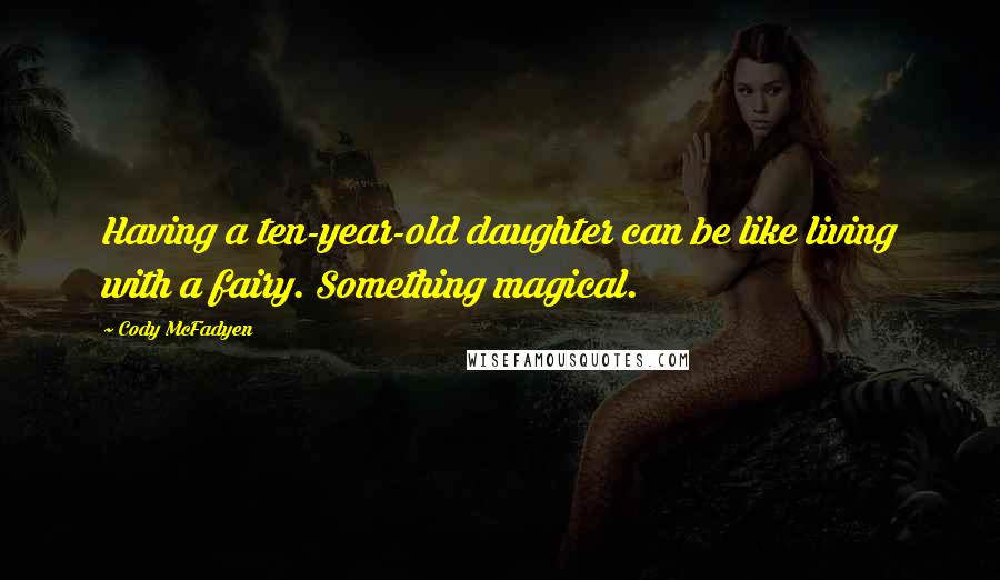 Cody McFadyen Quotes: Having a ten-year-old daughter can be like living with a fairy. Something magical.