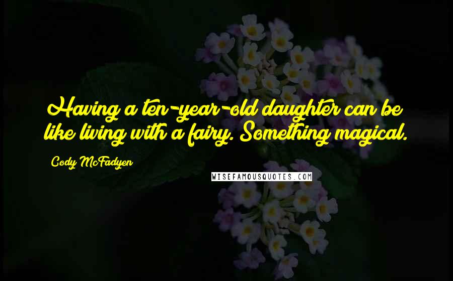 Cody McFadyen Quotes: Having a ten-year-old daughter can be like living with a fairy. Something magical.