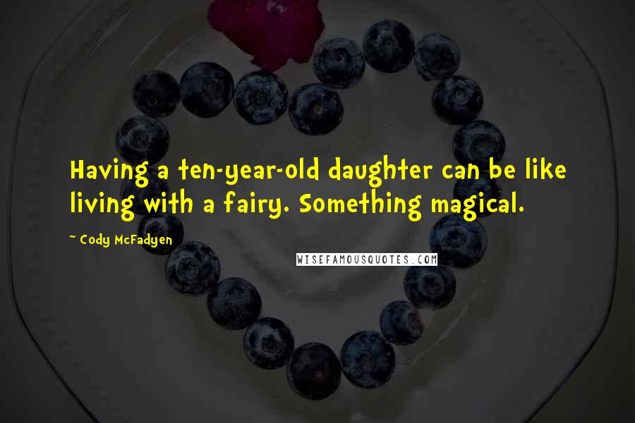 Cody McFadyen Quotes: Having a ten-year-old daughter can be like living with a fairy. Something magical.