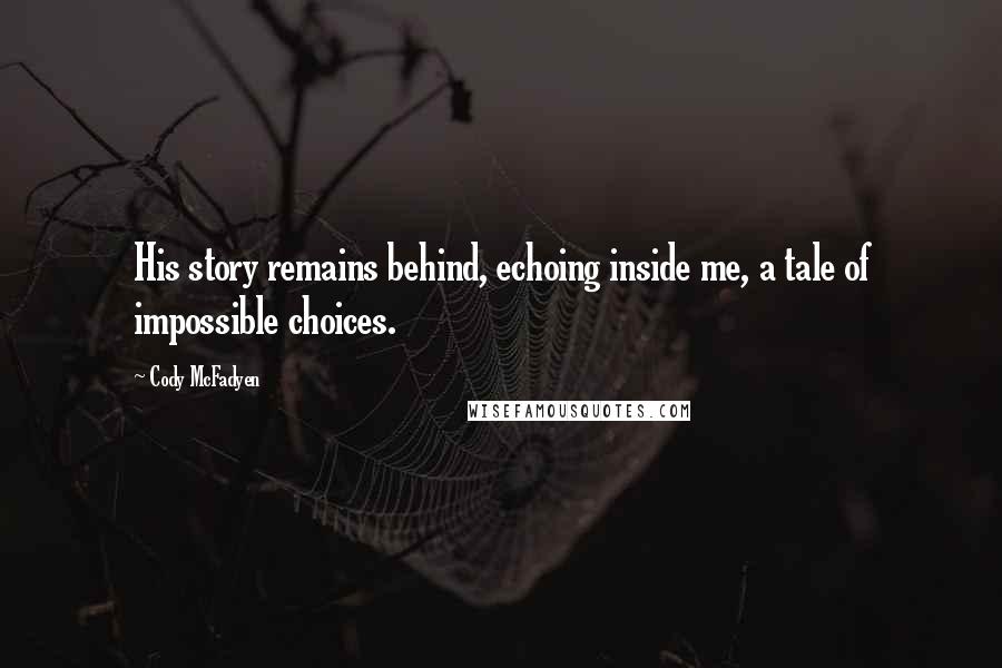 Cody McFadyen Quotes: His story remains behind, echoing inside me, a tale of impossible choices.