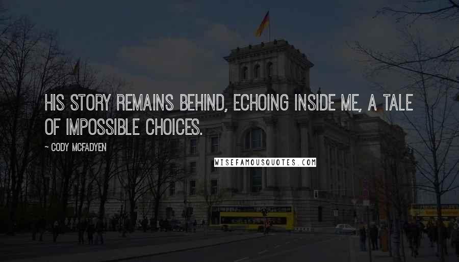 Cody McFadyen Quotes: His story remains behind, echoing inside me, a tale of impossible choices.
