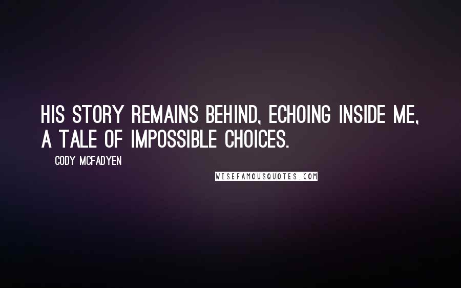 Cody McFadyen Quotes: His story remains behind, echoing inside me, a tale of impossible choices.