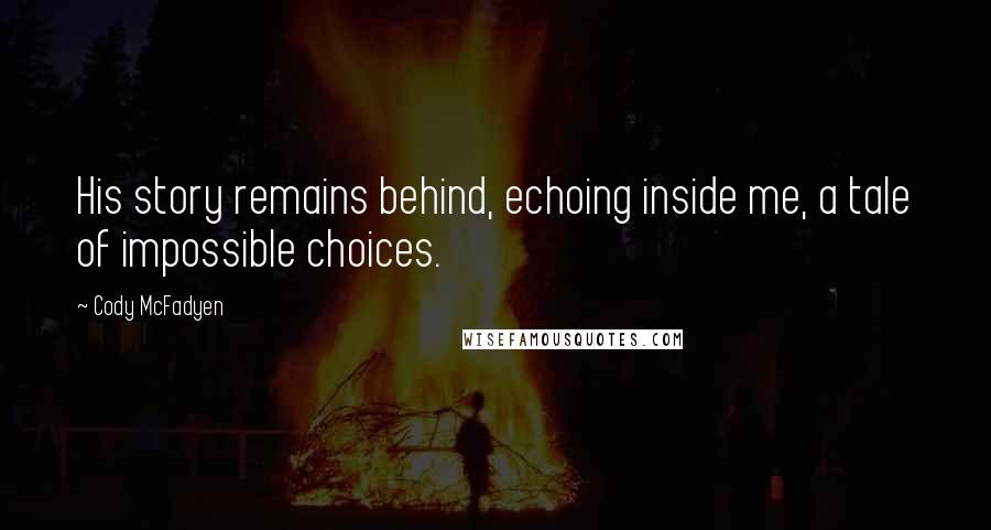 Cody McFadyen Quotes: His story remains behind, echoing inside me, a tale of impossible choices.