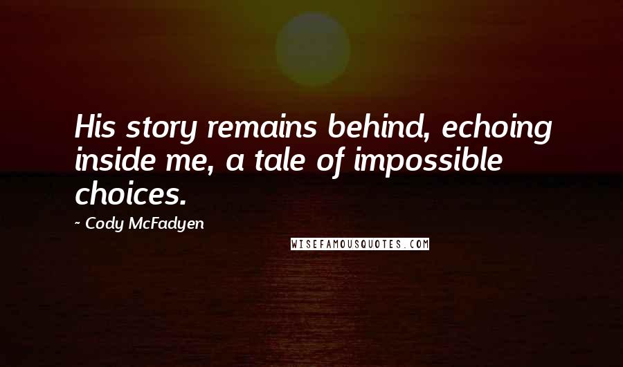 Cody McFadyen Quotes: His story remains behind, echoing inside me, a tale of impossible choices.