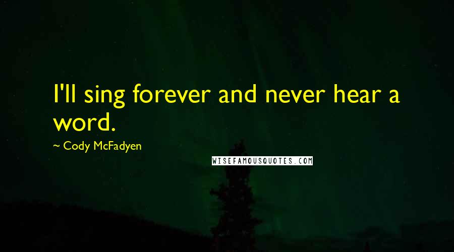 Cody McFadyen Quotes: I'll sing forever and never hear a word.