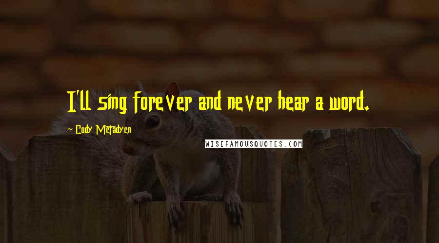 Cody McFadyen Quotes: I'll sing forever and never hear a word.