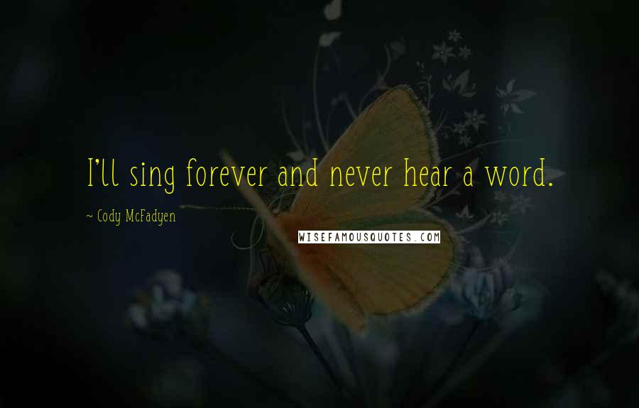 Cody McFadyen Quotes: I'll sing forever and never hear a word.