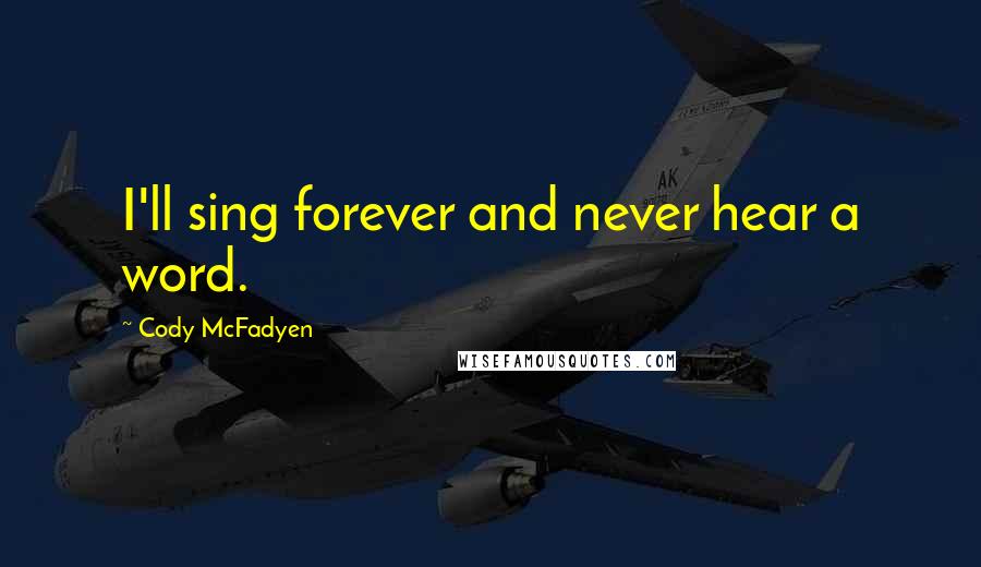 Cody McFadyen Quotes: I'll sing forever and never hear a word.