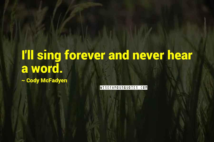 Cody McFadyen Quotes: I'll sing forever and never hear a word.