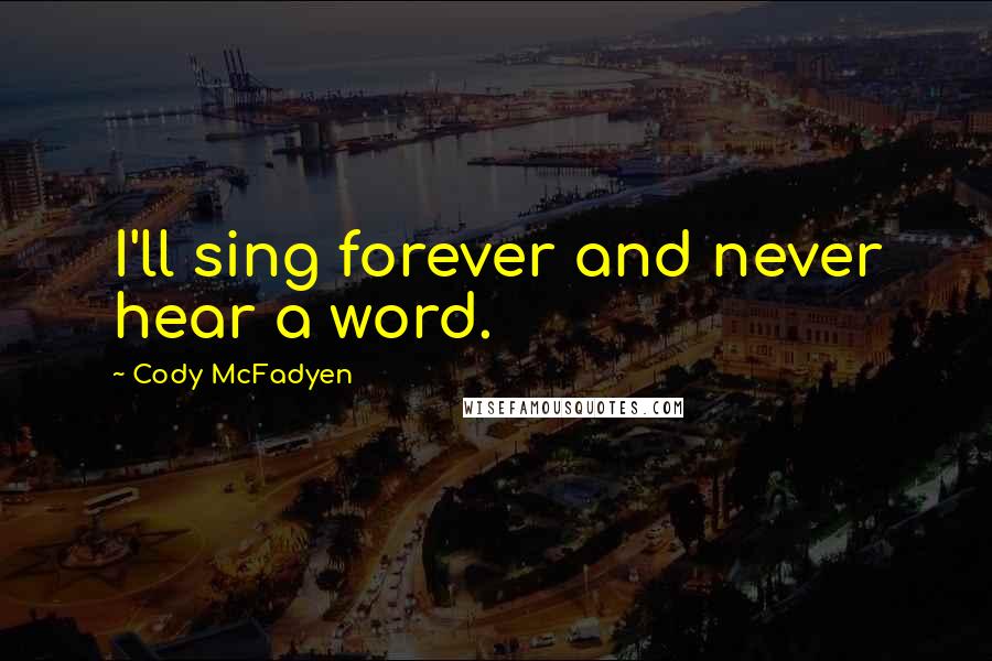 Cody McFadyen Quotes: I'll sing forever and never hear a word.