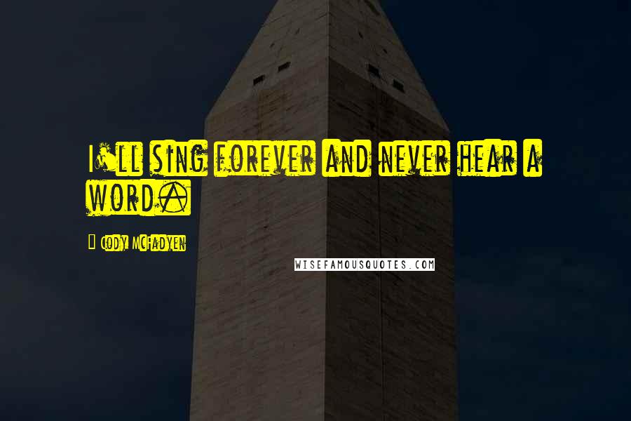 Cody McFadyen Quotes: I'll sing forever and never hear a word.