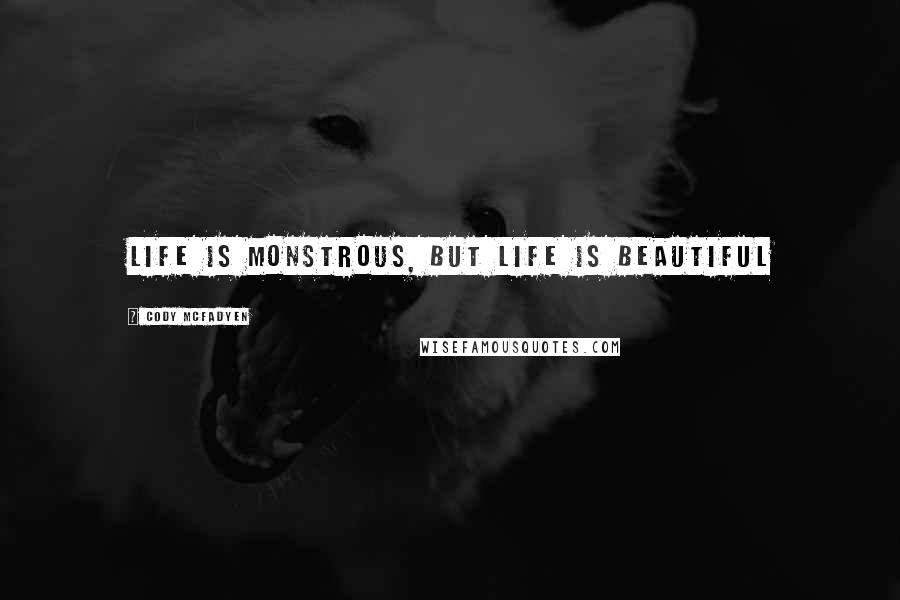 Cody McFadyen Quotes: Life is monstrous, but life is beautiful