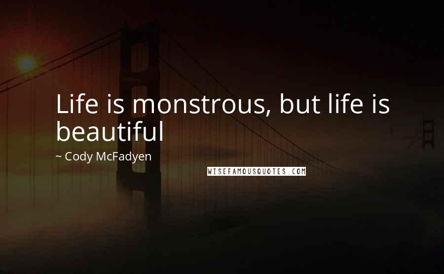 Cody McFadyen Quotes: Life is monstrous, but life is beautiful