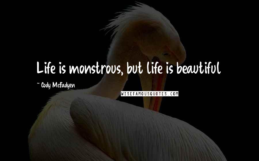 Cody McFadyen Quotes: Life is monstrous, but life is beautiful