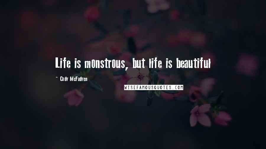 Cody McFadyen Quotes: Life is monstrous, but life is beautiful
