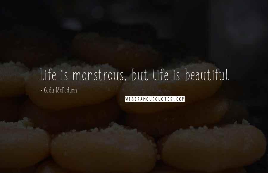 Cody McFadyen Quotes: Life is monstrous, but life is beautiful