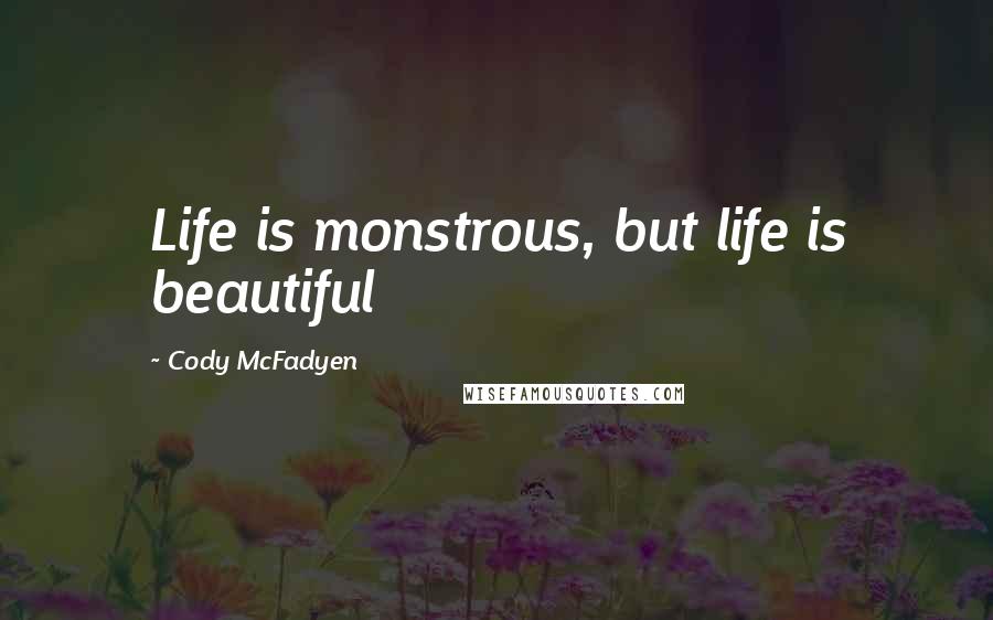 Cody McFadyen Quotes: Life is monstrous, but life is beautiful