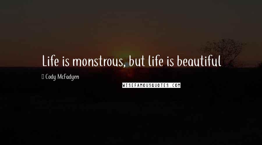 Cody McFadyen Quotes: Life is monstrous, but life is beautiful