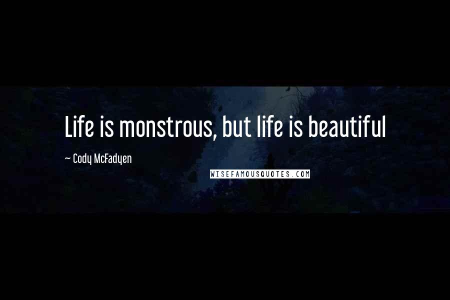 Cody McFadyen Quotes: Life is monstrous, but life is beautiful