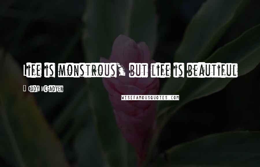 Cody McFadyen Quotes: Life is monstrous, but life is beautiful