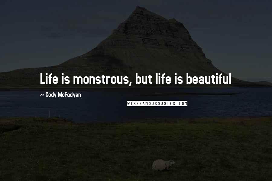 Cody McFadyen Quotes: Life is monstrous, but life is beautiful