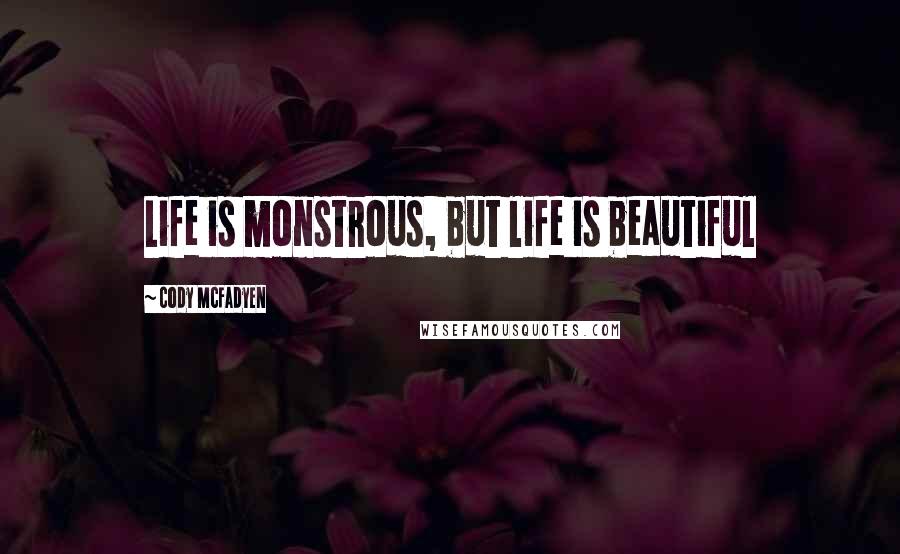 Cody McFadyen Quotes: Life is monstrous, but life is beautiful